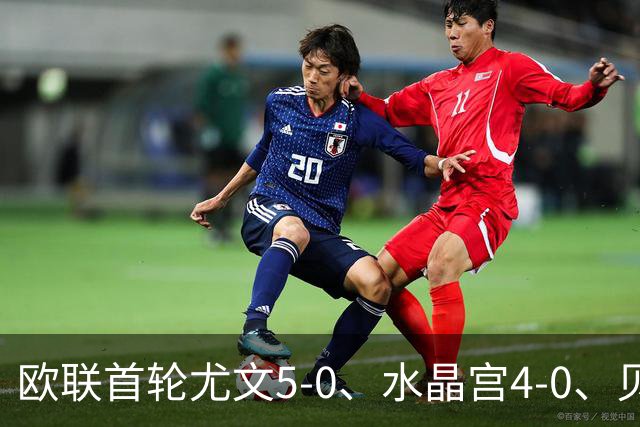 欧联首轮尤文5-0、水晶宫4-0、贝西克塔斯4-1、伯恩茅斯2-1爆冷，最新积分榜出炉